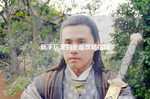 新手玩家的全面攻略指南