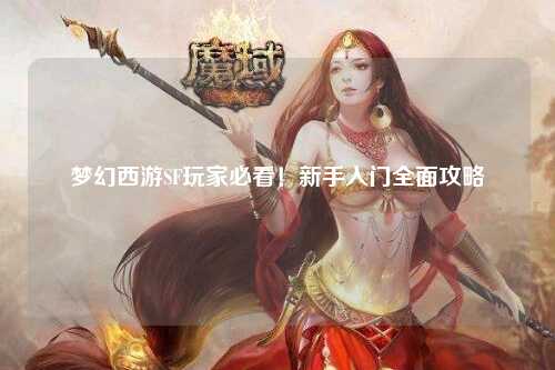 梦幻西游SF玩家必看！新手入门全面攻略