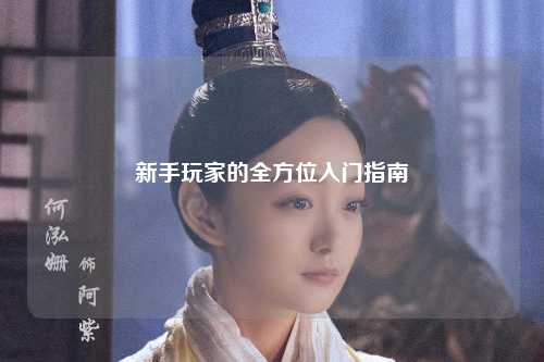 新手玩家的全方位入门指南
