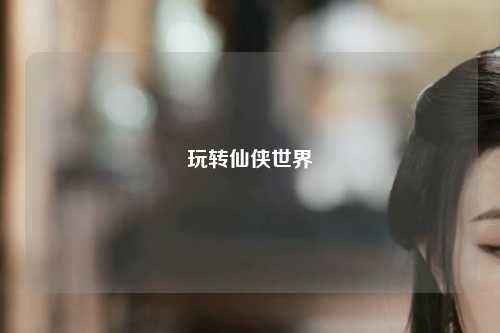 玩转仙侠世界