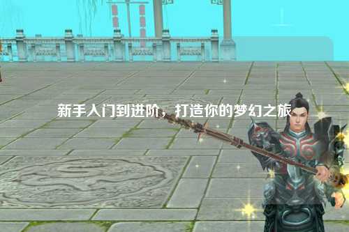 新手入门到进阶，打造你的梦幻之旅
