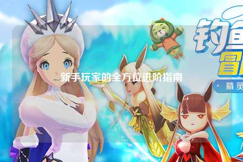 新手玩家的全方位进阶指南