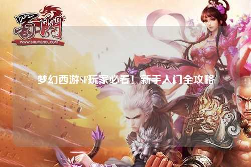 梦幻西游SF玩家必看！新手入门全攻略