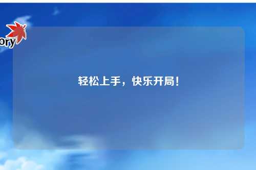 轻松上手，快乐开局！