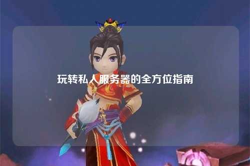 玩转私人服务器的全方位指南