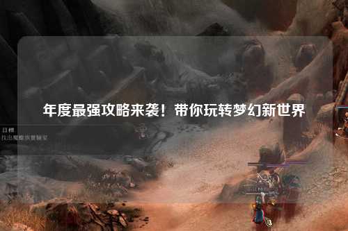 年度最强攻略来袭！带你玩转梦幻新世界