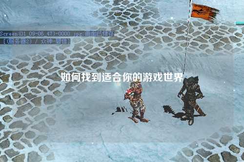 如何找到适合你的游戏世界