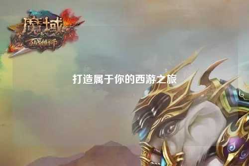 打造属于你的西游之旅