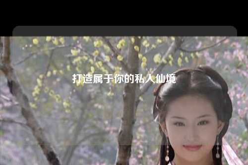 打造属于你的私人仙境