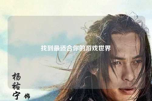 找到最适合你的游戏世界