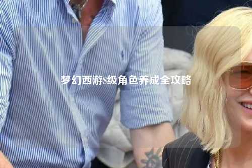 梦幻西游S级角色养成全攻略