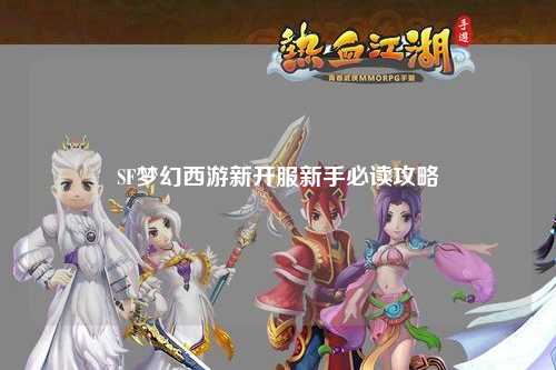 SF梦幻西游新开服新手必读攻略