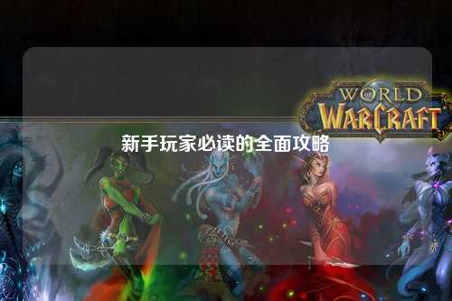 新手玩家必读的全面攻略