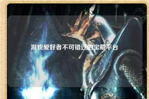 游戏爱好者不可错过的宝藏平台