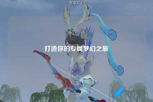 打造你的专属梦幻之旅
