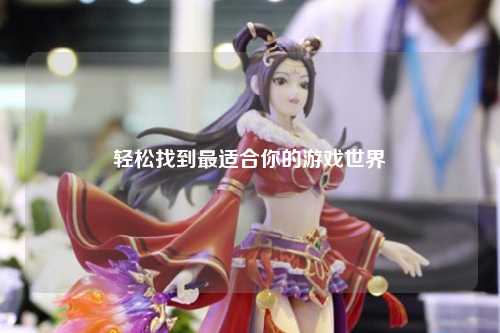 轻松找到最适合你的游戏世界