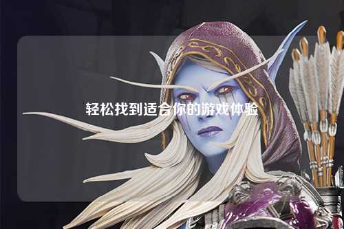 轻松找到适合你的游戏体验