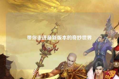 带你走进最新版本的奇妙世界