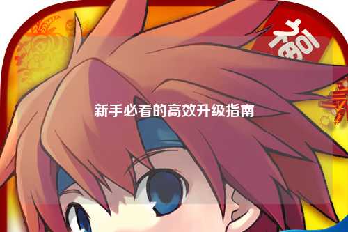 新手必看的高效升级指南
