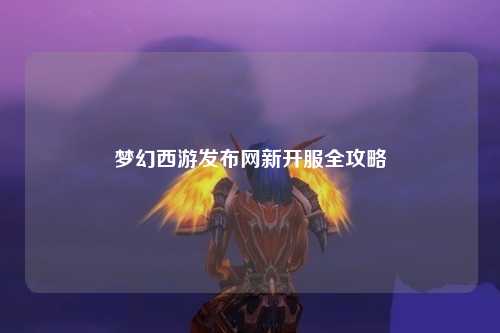 梦幻西游发布网新开服全攻略