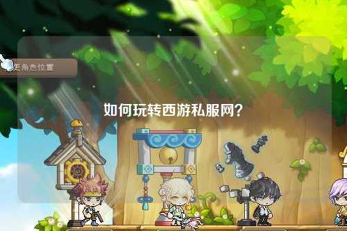 如何玩转西游私服网？