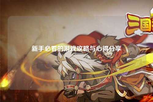 新手必看的游戏攻略与心得分享
