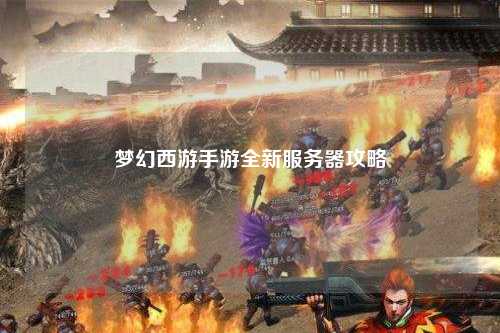 梦幻西游手游全新服务器攻略