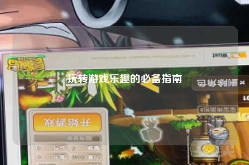 玩转游戏乐趣的必备指南