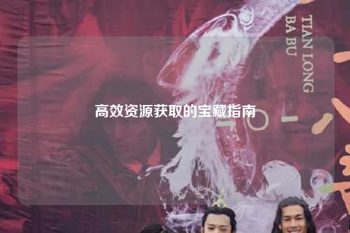 高效资源获取的宝藏指南