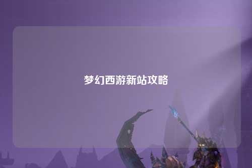 梦幻西游新站攻略