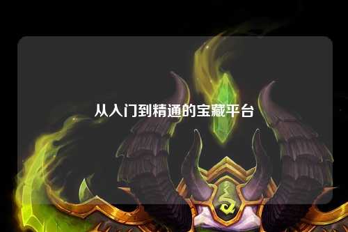 从入门到精通的宝藏平台