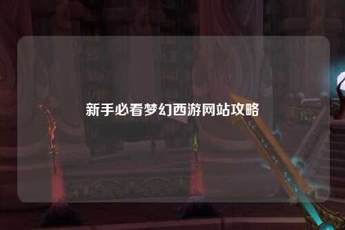 新手必看梦幻西游网站攻略