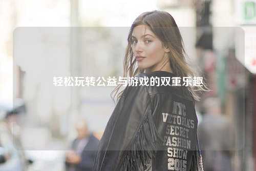 轻松玩转公益与游戏的双重乐趣