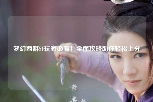 梦幻西游SF玩家必看！全面攻略助你轻松上分