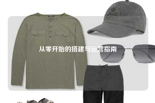 从零开始的搭建与运营指南