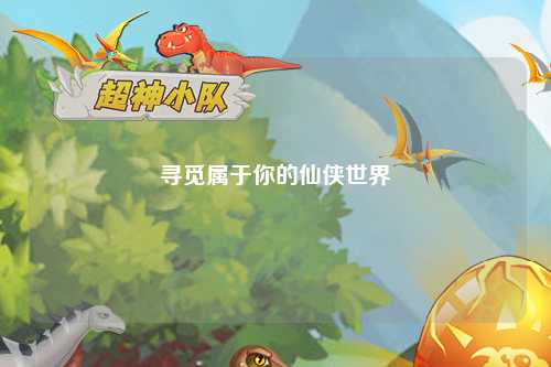 寻觅属于你的仙侠世界