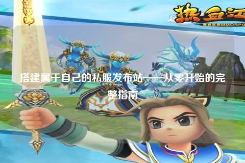 搭建属于自己的私服发布站——从零开始的完整指南