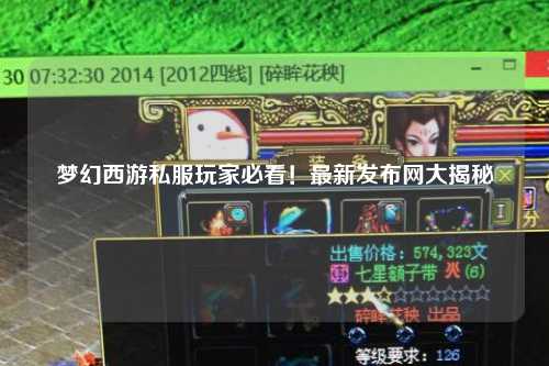 梦幻西游私服玩家必看！最新发布网大揭秘