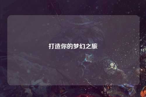 打造你的梦幻之旅