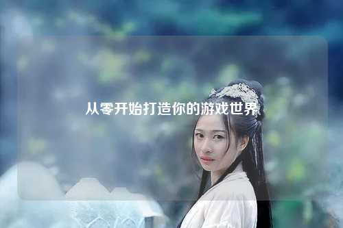 从零开始打造你的游戏世界