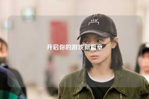 开启你的游戏新篇章