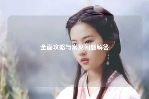 全面攻略与常见问题解答