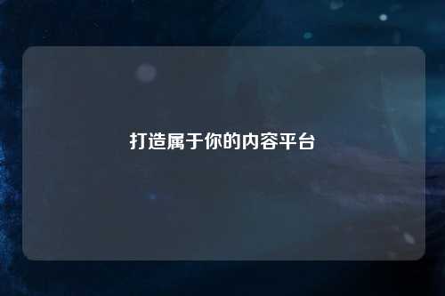打造属于你的内容平台