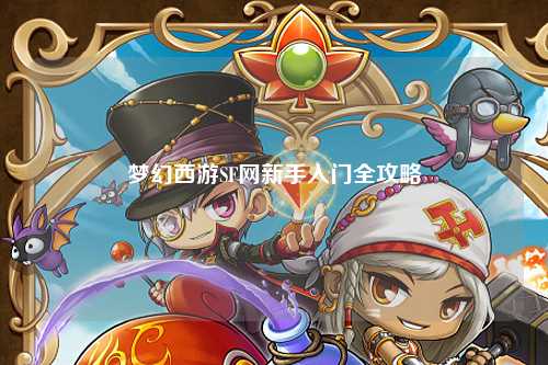 梦幻西游SF网新手入门全攻略