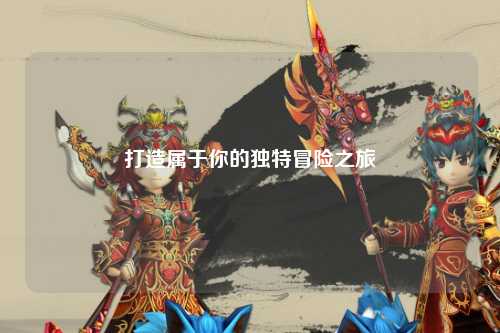 打造属于你的独特冒险之旅