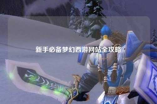 新手必备梦幻西游网站全攻略