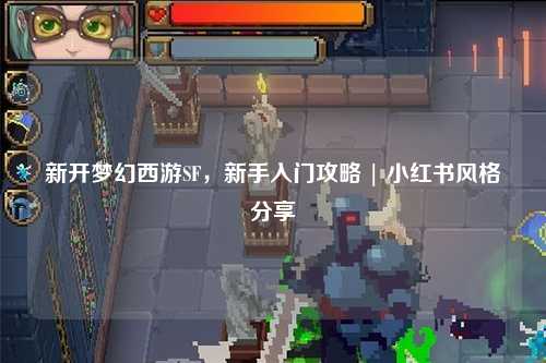 新开梦幻西游SF，新手入门攻略 | 小红书风格分享